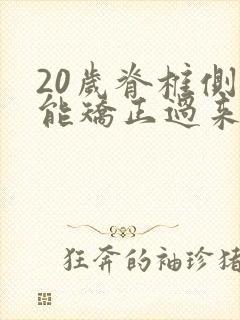 20岁脊椎侧弯能矫正过来吗