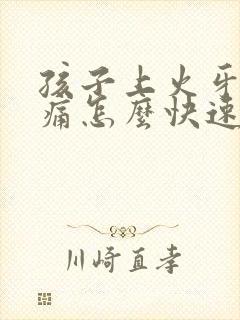 孩子上火牙龈肿痛怎么快速消肿