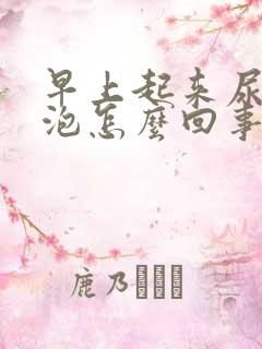 早上起来尿有泡泡怎么回事