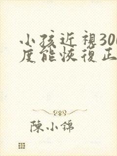 小孩近视300度能恢复正常吗