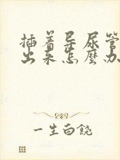 插着导尿管尿不出来怎么办