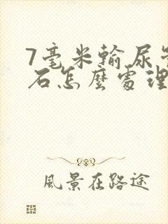 7毫米输尿管结石怎么处理