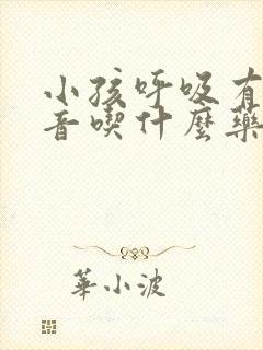 小孩呼吸有痰鸣音吃什么药