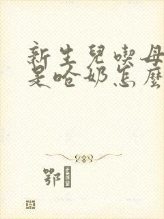 新生儿吃母乳总是呛奶怎么办