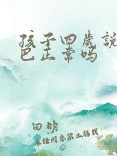 孩子四岁说话结巴正常吗