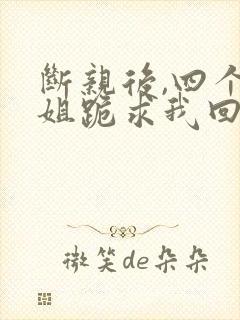 断亲后,四个姐姐跪求我回家短剧