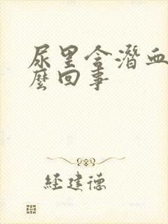 尿里含潜血是怎么回事