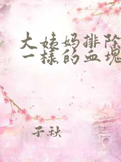 大姨妈排除像肉一样的血块