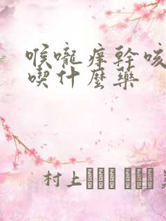 喉咙痒干咳有痰吃什么药