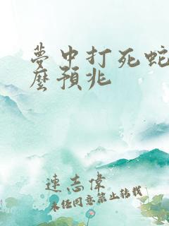 梦中打死蛇是什么预兆