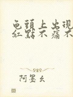 龟头上出现很多红点不痛不痒怎么回事