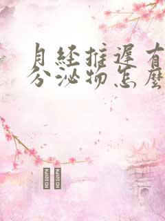 月经推迟有黄色分泌物怎么回事