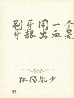 刷牙同一个地方牙龈出血是什么原因