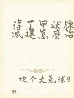 得了甲状腺功能减退怎么治疗比较好