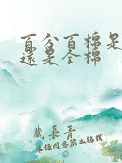 百分百棉是纯棉还是全棉