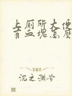 上厕所大便出血有血块怎么回事