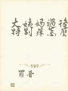 大姨妈过后外阴特别痒怎么回事