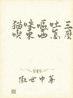 猫咪呕吐三天不吃东西怎么办