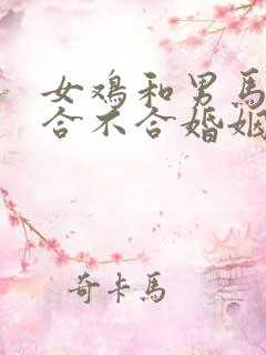 女鸡和男马属相合不合婚姻