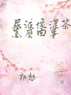 尿液像浓茶色是怎么回事