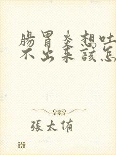 肠胃炎想吐又吐不出来该怎么办