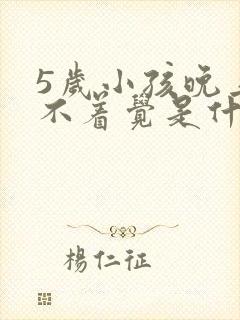 5岁小孩晚上睡不着觉是什么原因引起的?