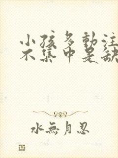 小孩多动注意力不集中是缺什么