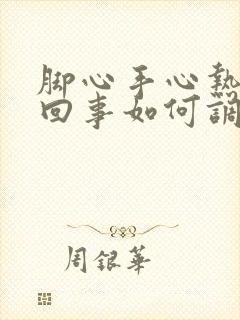 脚心手心热是咋回事如何调理