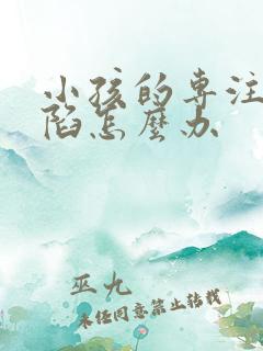 小孩的专注力缺陷怎么办