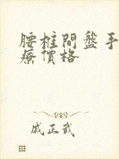 腰椎间盘手术治疗价格