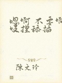 嗯啊 不要啊,吸捏舔插