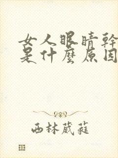 女人眼睛干涩痒是什么原因引起的