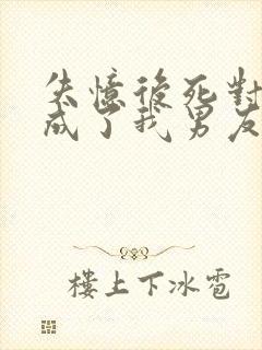 失忆后死对头变成了我男友