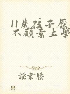 11岁孩子厌学不愿意上学怎么办