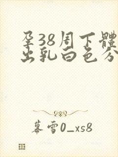 孕38周下体流出乳白色分泌物