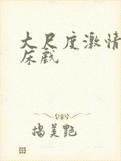 大尺度激情动态床戏