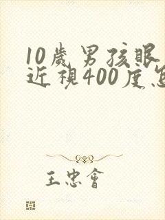 10岁男孩眼睛近视400度怎么办