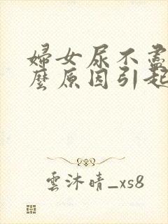 妇女尿不尽是什么原因引起的