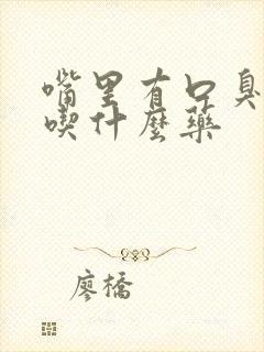 嘴里有口臭难闻吃什么药