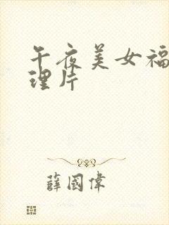 午夜美女福利伦理片