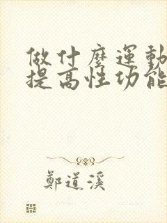 做什么运动可以提高性功能持久