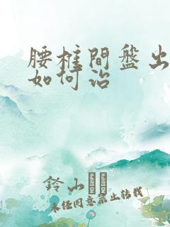 腰椎间盘出膨出如何治