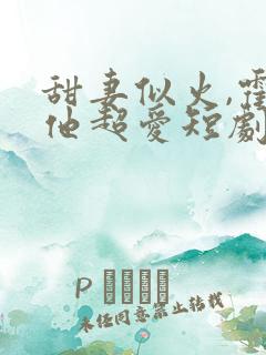 甜妻似火,霍爷他超爱短剧在线观看