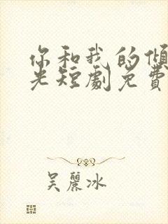 你和我的倾城时光短剧免费观看全集