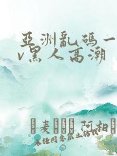 亚洲乱码一区av黑人高潮