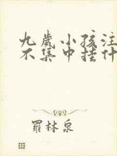 九岁小孩注意力不集中挂什么科