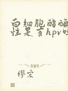 白细胞酯酶弱阳性是有hpv吗