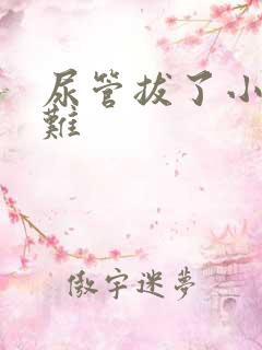 尿管拔了小便困难