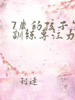 7岁的孩子怎么训练专注力