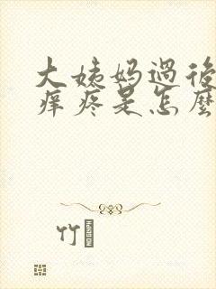 大姨妈过后下面痒疼是怎么回事